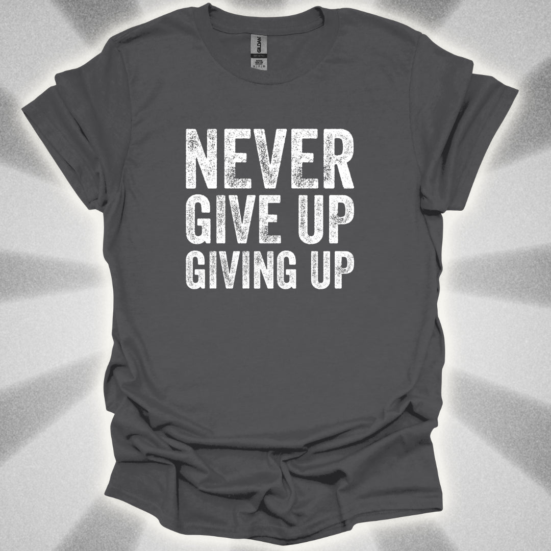 Never Give Up Giving Up T-Shirt
