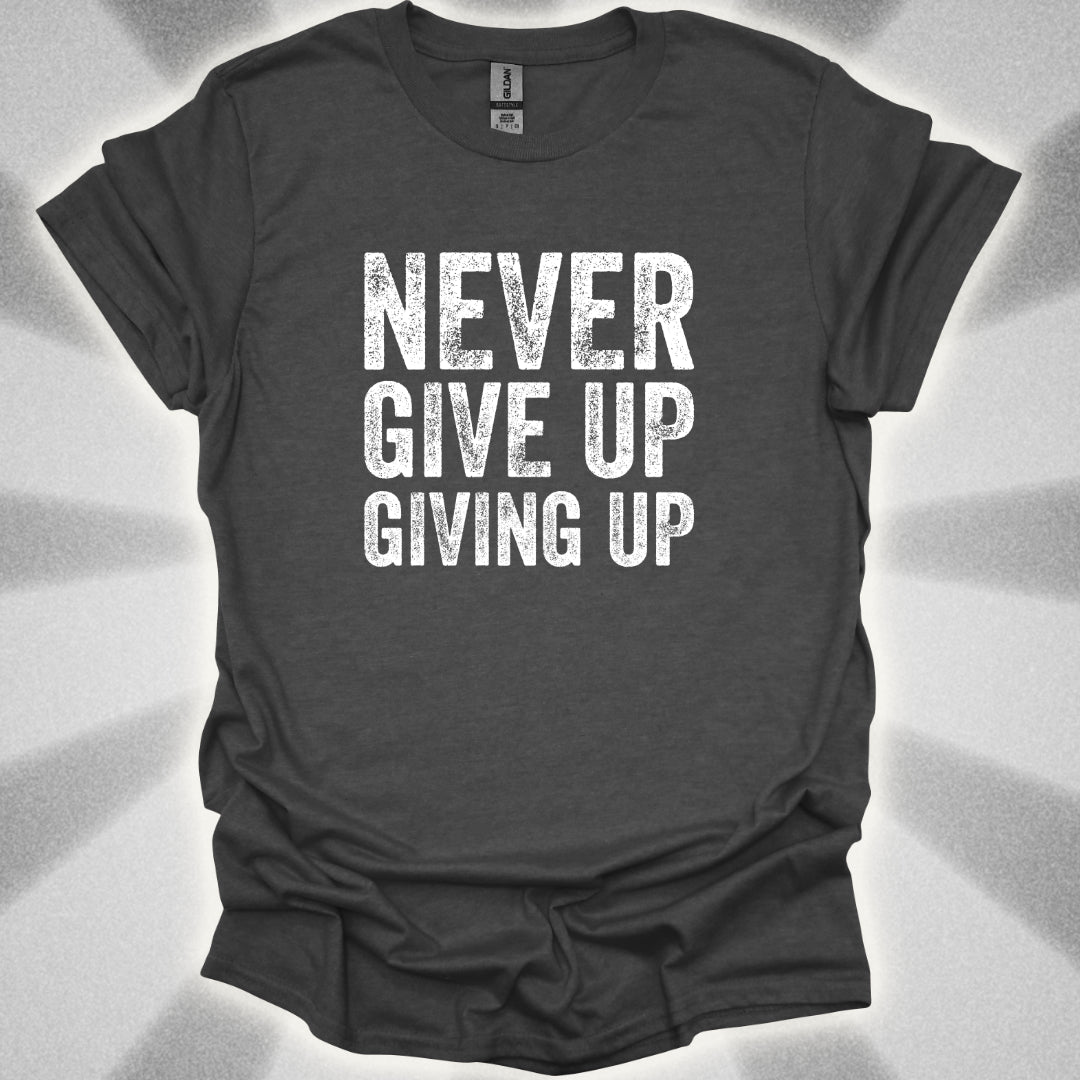 Never Give Up Giving Up T-Shirt