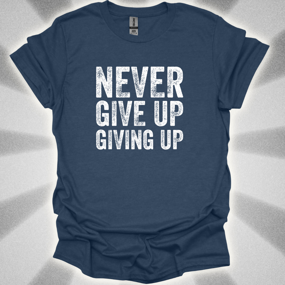 Never Give Up Giving Up T-Shirt
