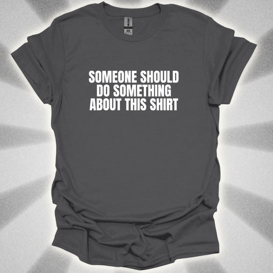 Someone Should Do Something About This T-Shirt