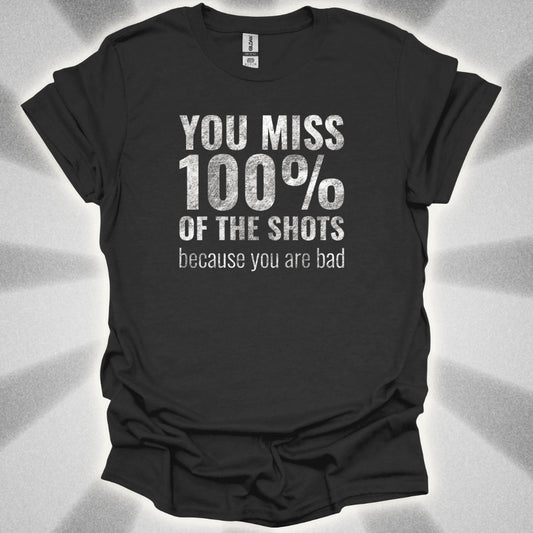 You Miss 100% Of The Shots Because You Are Bad T-Shirt