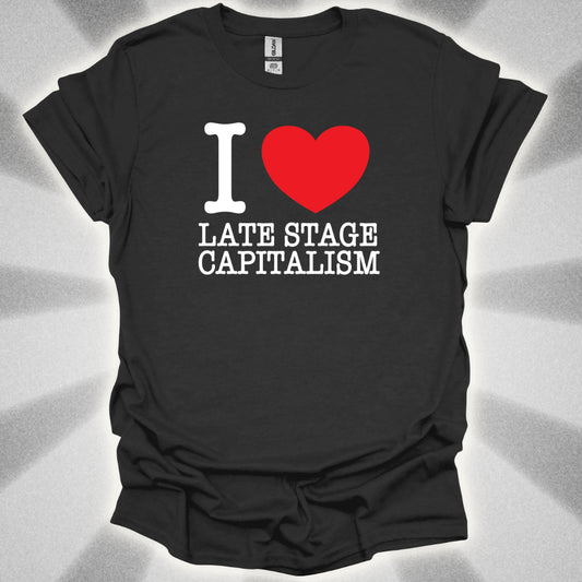 I Love Late Stage Capitalism T-Shirt