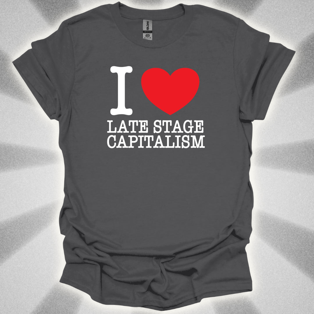 I Love Late Stage Capitalism T-Shirt