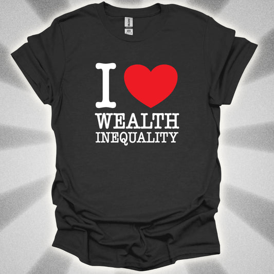 I love Wealth Inequality T-Shirt