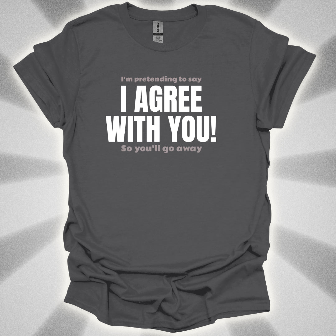 I’m Pretending to Say ‘I Agree With You!’ So You’ll Go Away. Anti-Small Talk Shirt