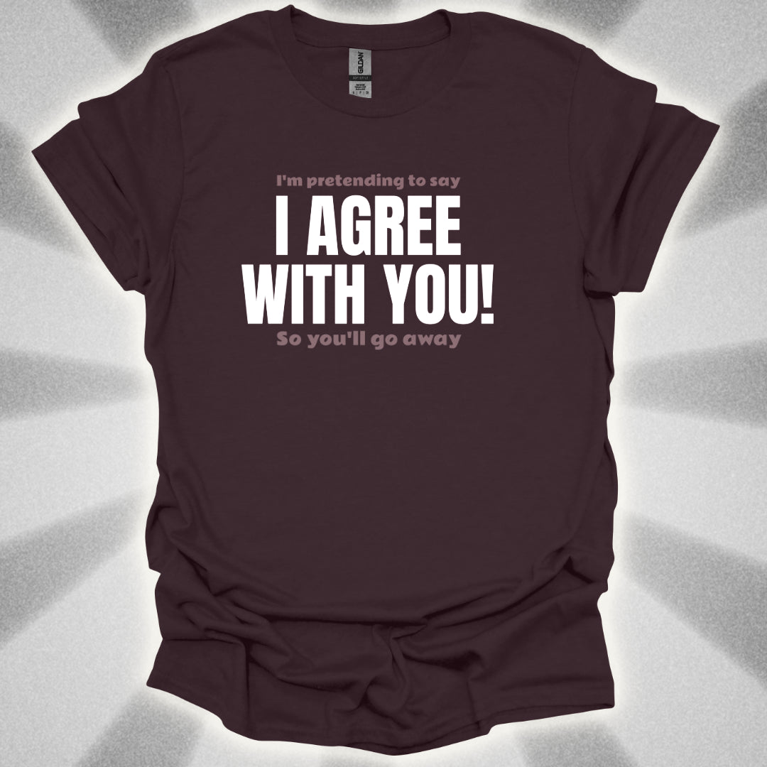 I’m Pretending to Say ‘I Agree With You!’ So You’ll Go Away. Anti-Small Talk Shirt