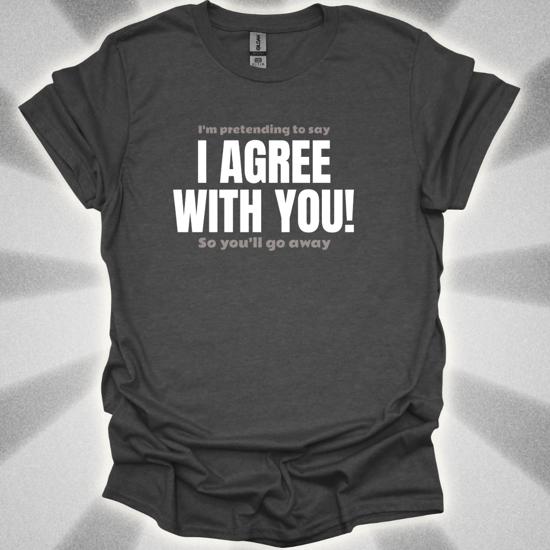 I’m Pretending to Say ‘I Agree With You!’ So You’ll Go Away. Anti-Small Talk Shirt