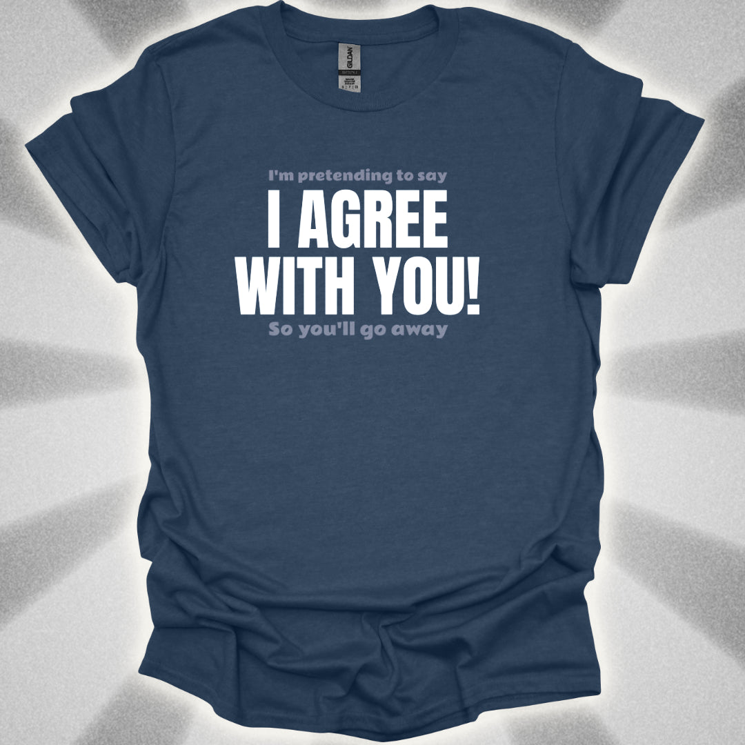 I’m Pretending to Say ‘I Agree With You!’ So You’ll Go Away. Anti-Small Talk Shirt