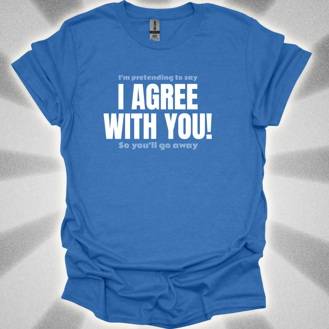 I’m Pretending to Say ‘I Agree With You!’ So You’ll Go Away. Anti-Small Talk Shirt