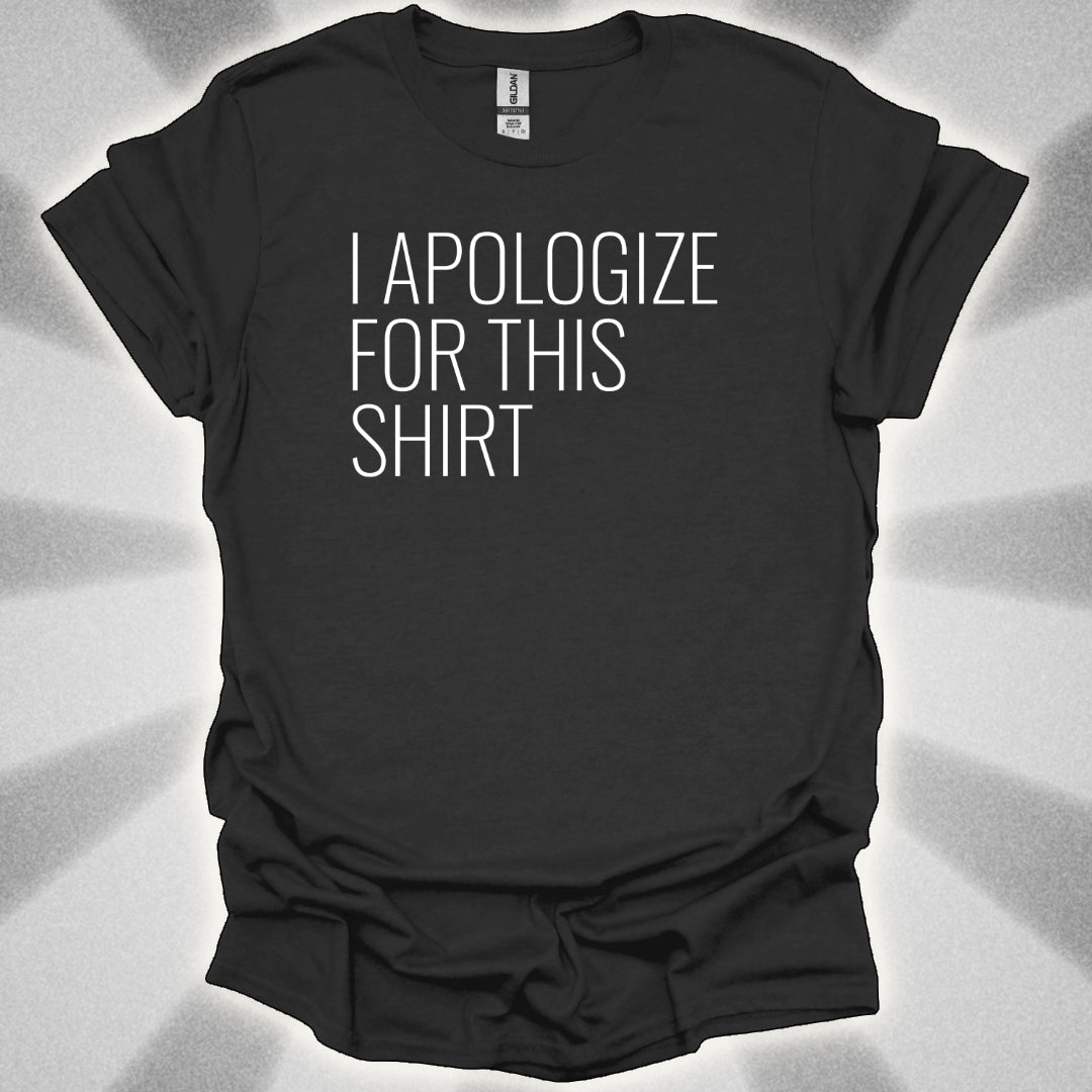 I Apologize for This Shirt. Absurd Humor Statement Tee