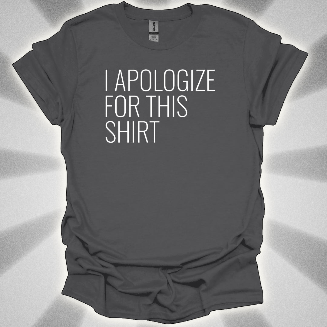 I Apologize for This Shirt. Absurd Humor Statement Tee