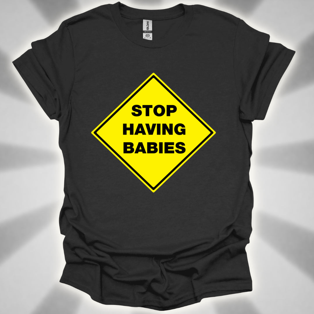 Stop Having Babies Humor T-Shirt
