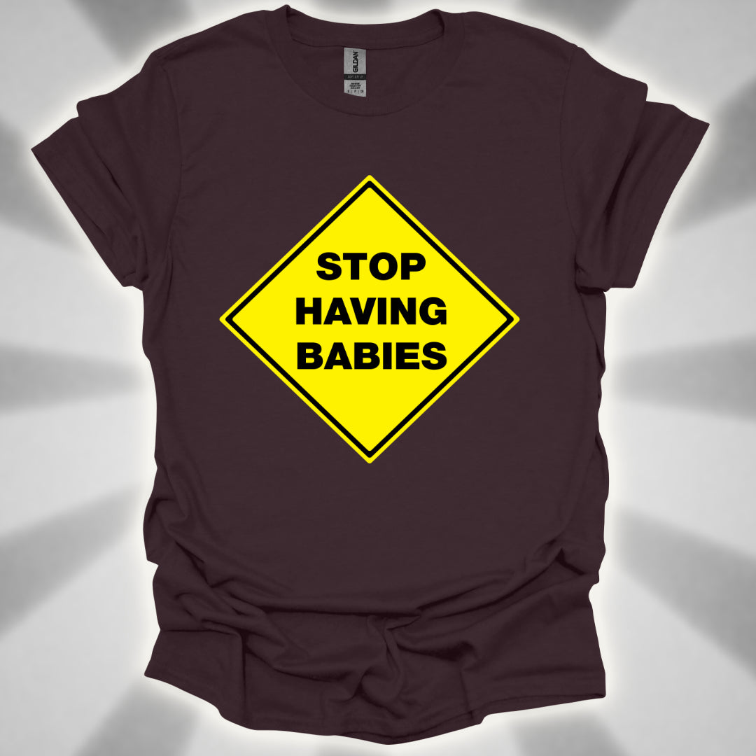 Stop Having Babies Humor T-Shirt