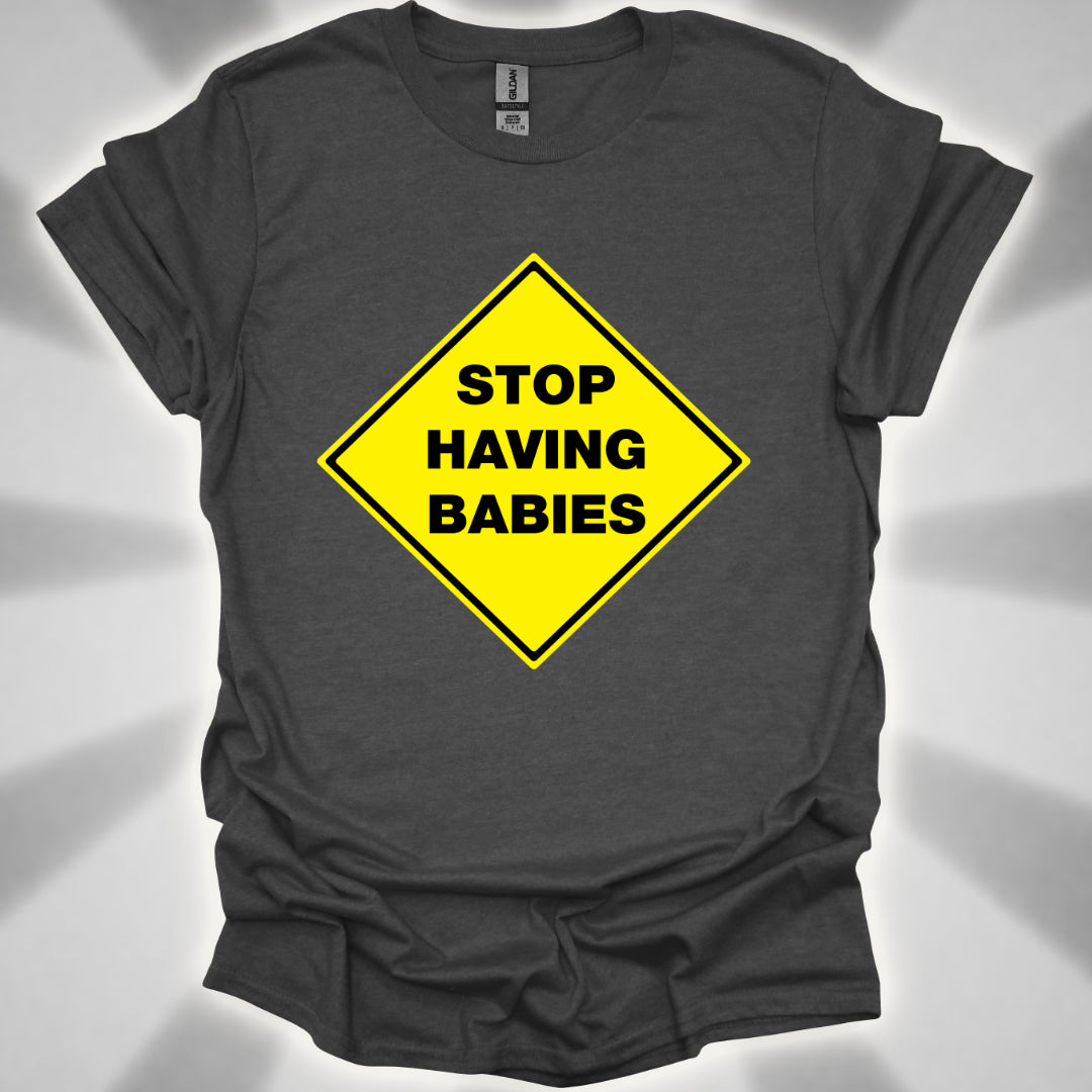Stop Having Babies Humor T-Shirt