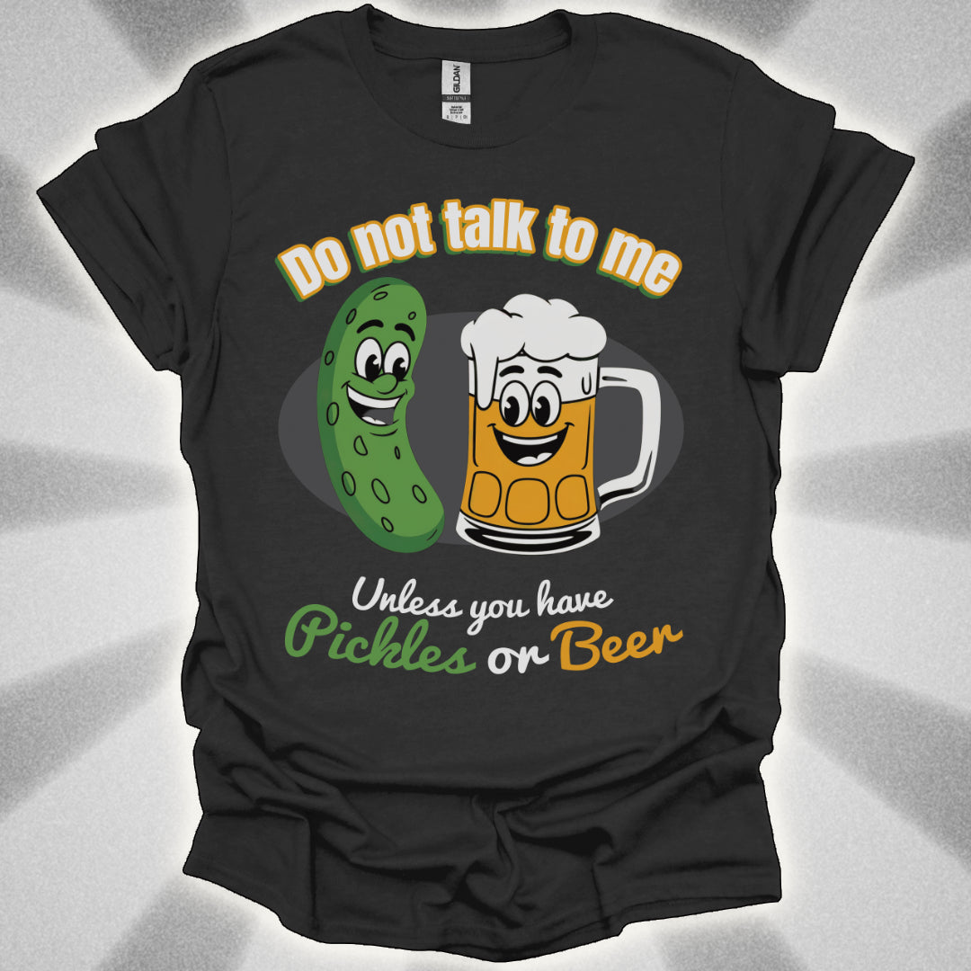 Do Not Talk to Me Unless You Have Pickles or Beer T-Shirt