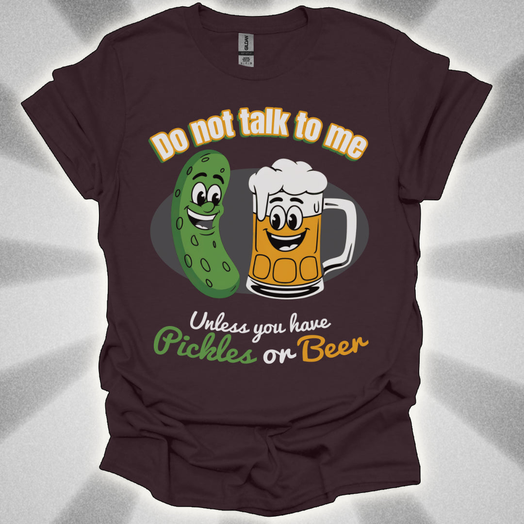 Do Not Talk to Me Unless You Have Pickles or Beer T-Shirt