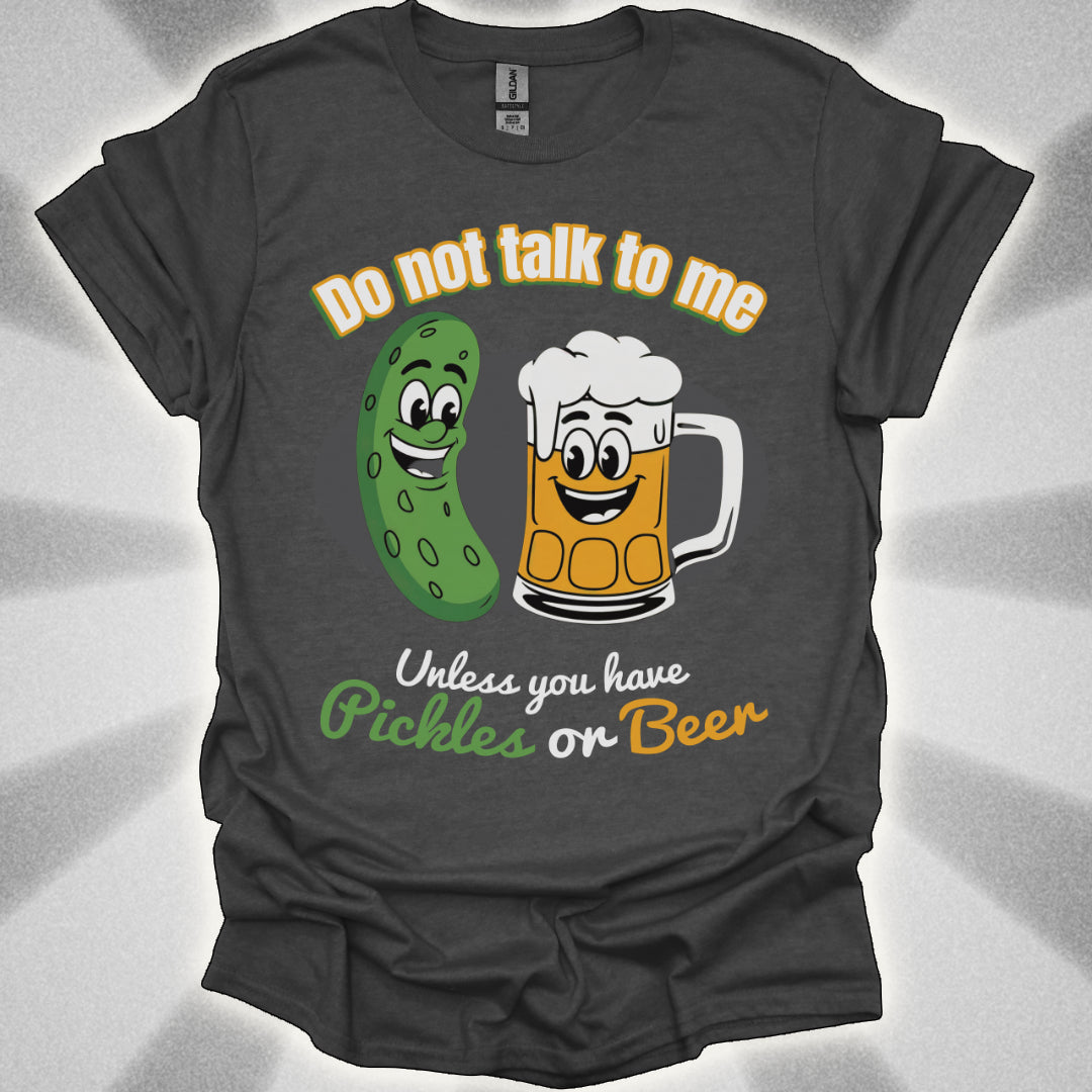 Do Not Talk to Me Unless You Have Pickles or Beer T-Shirt