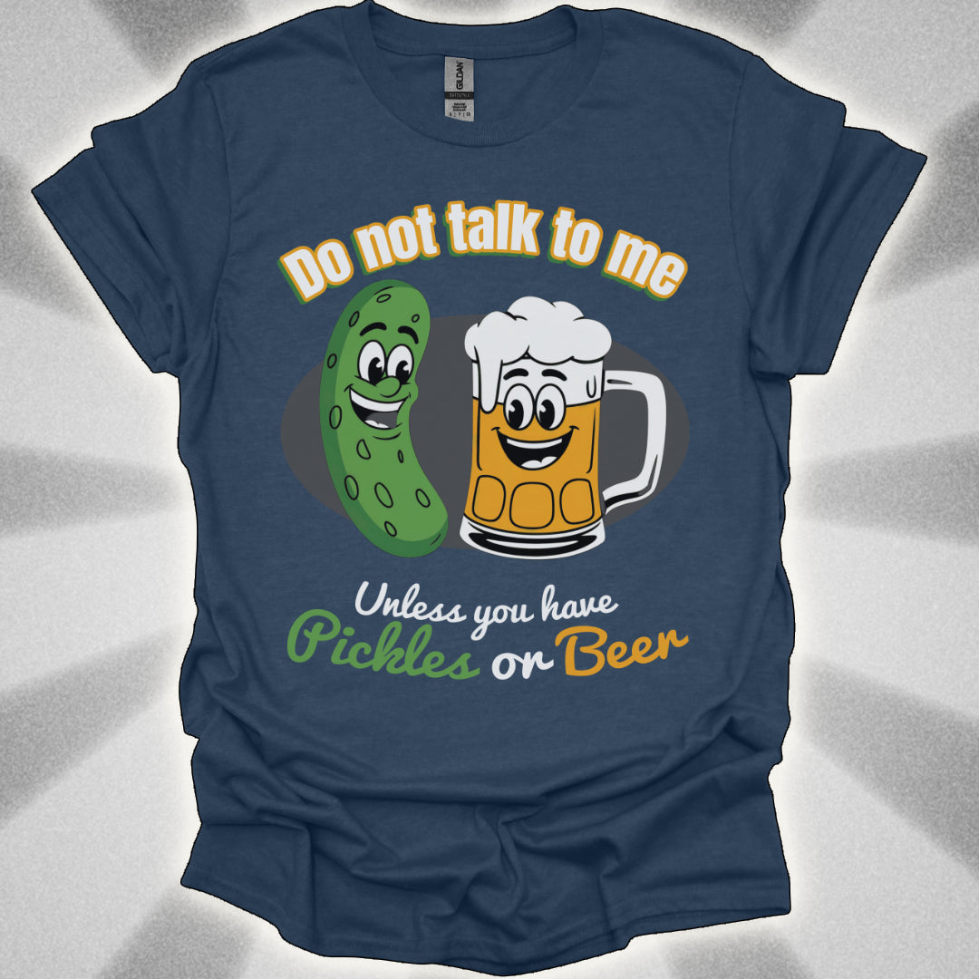Do Not Talk to Me Unless You Have Pickles or Beer T-Shirt