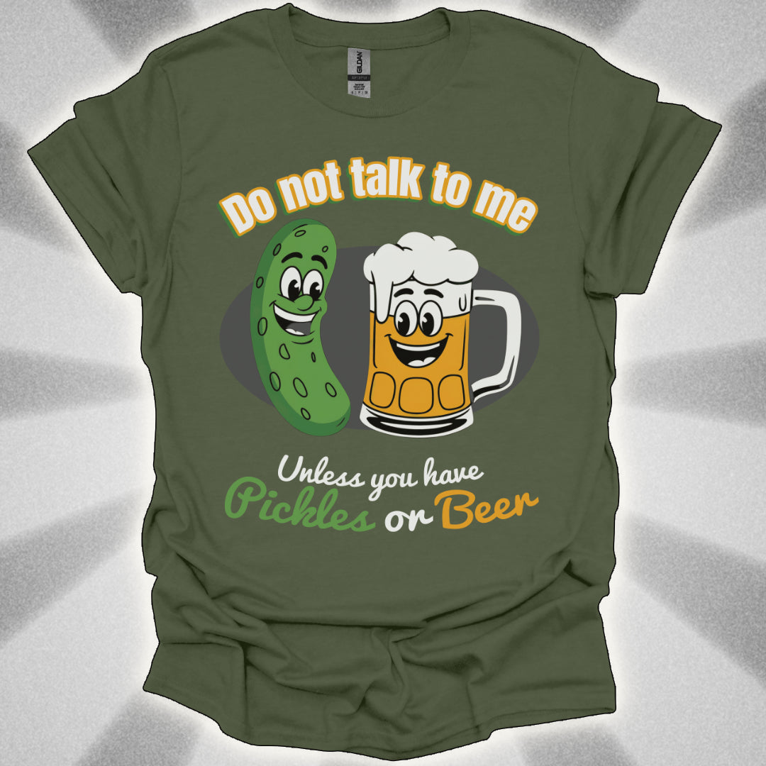 Do Not Talk to Me Unless You Have Pickles or Beer T-Shirt