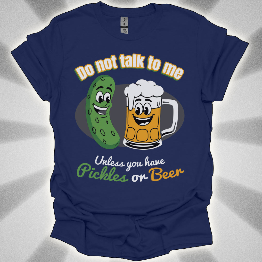 Do Not Talk to Me Unless You Have Pickles or Beer T-Shirt