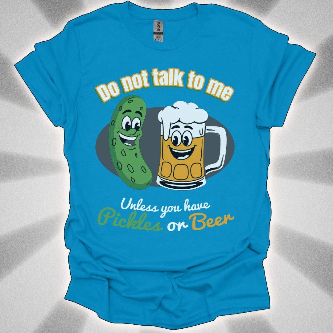 Do Not Talk to Me Unless You Have Pickles or Beer T-Shirt