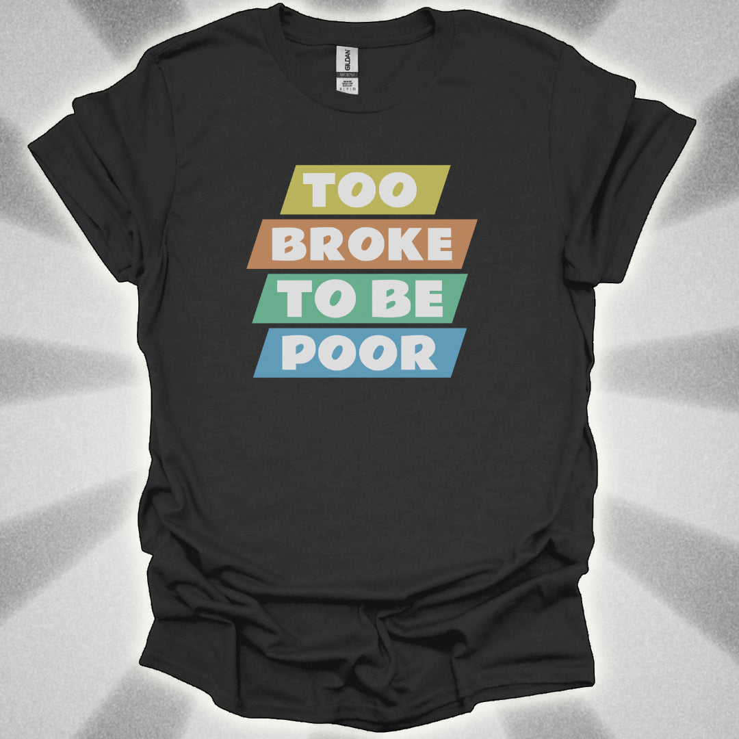 Too Broke to Be Poor T-Shirt