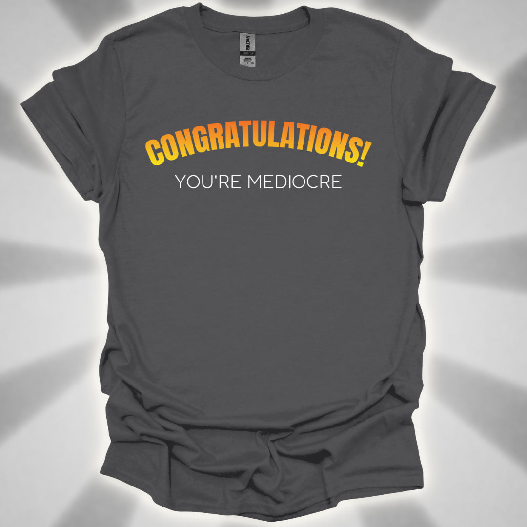 Congratulations! You’re Mediocre. Snarky Humor Unisex T-Shirt