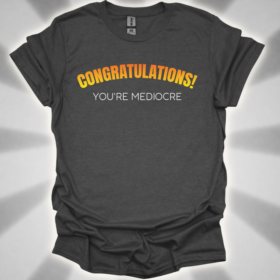 Congratulations! You’re Mediocre. Snarky Humor Unisex T-Shirt