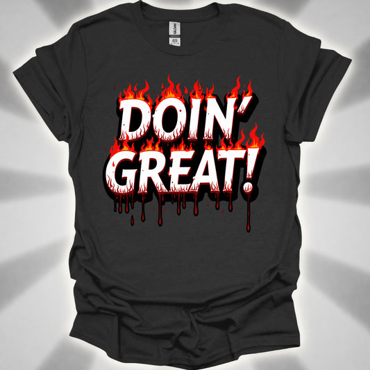 DOIN’ GREAT! (on fire and bleeding) T-Shirt