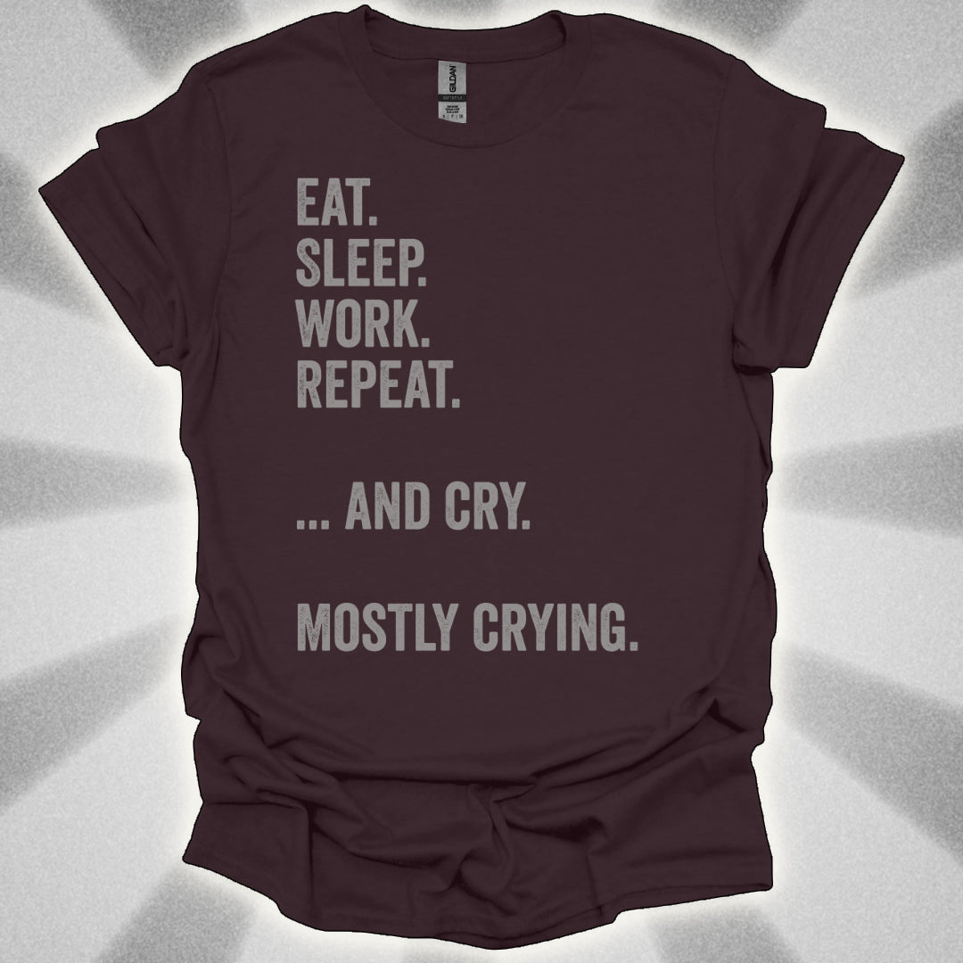 Eat. Sleep. Work. Repeat. …and Cry. Mostly Crying Shirt