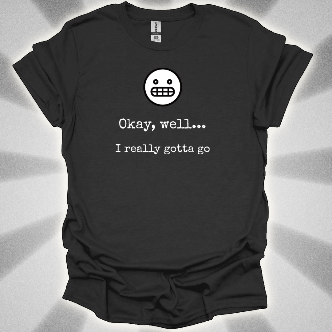 Okay Well… I Really Gotta Go. Awkward Shirt