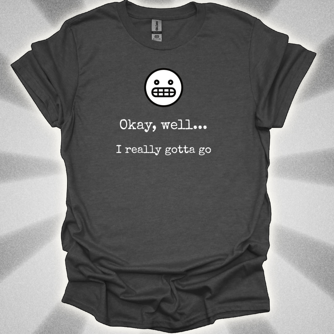 Okay Well… I Really Gotta Go. Awkward Shirt