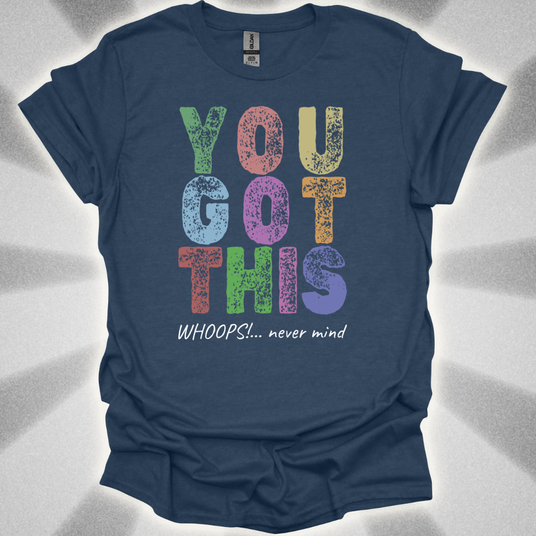 You Got This!… Whoops, Never Mind Brutally Honest Positivity Shirt