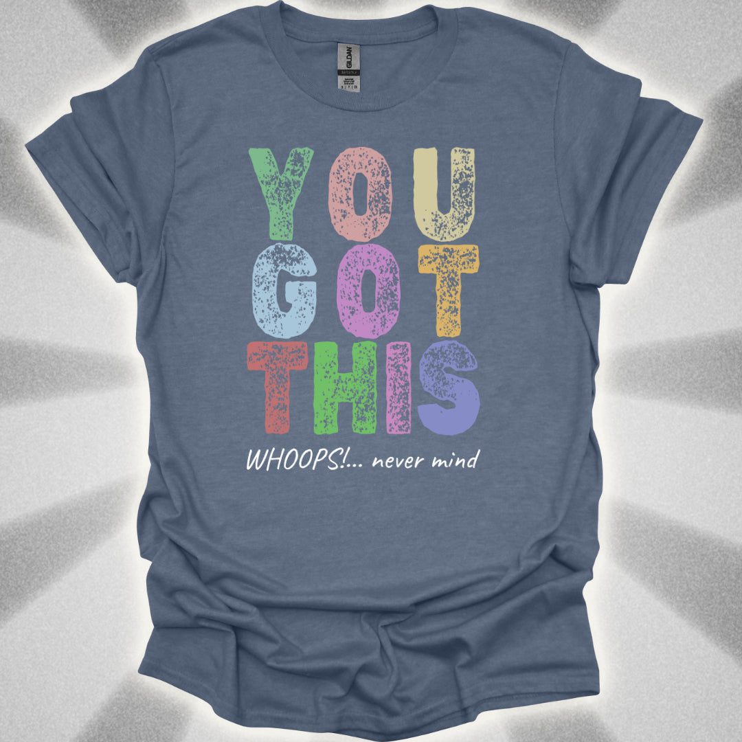 You Got This!… Whoops, Never Mind Brutally Honest Positivity Shirt