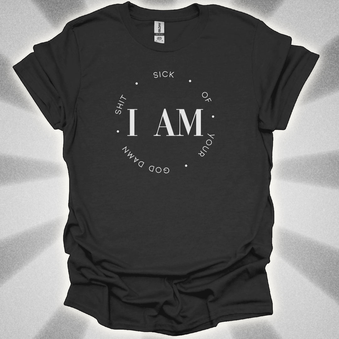 I Am Sick Of Your Goddamn Shit t-shirt