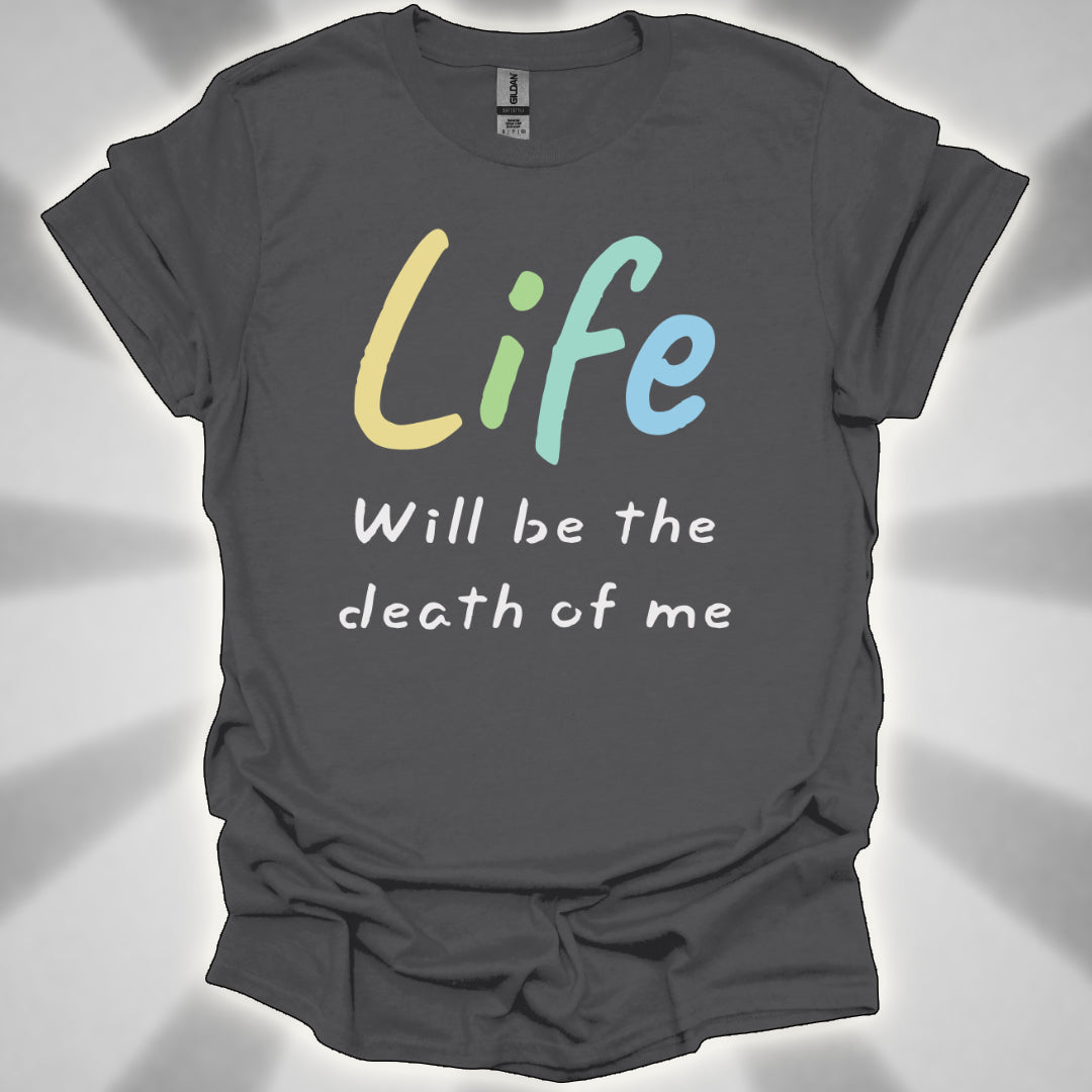 Life Will Be the Death of Me t-shit