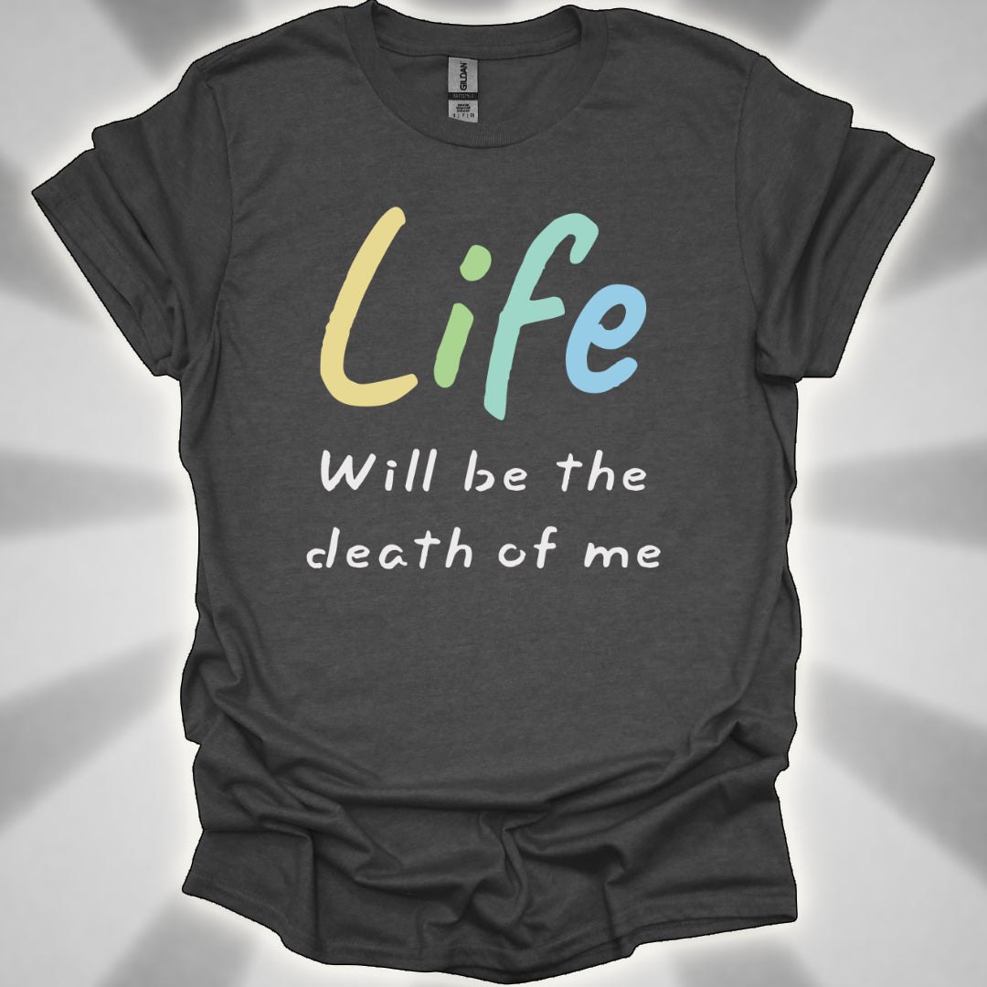 Life Will Be the Death of Me t-shit