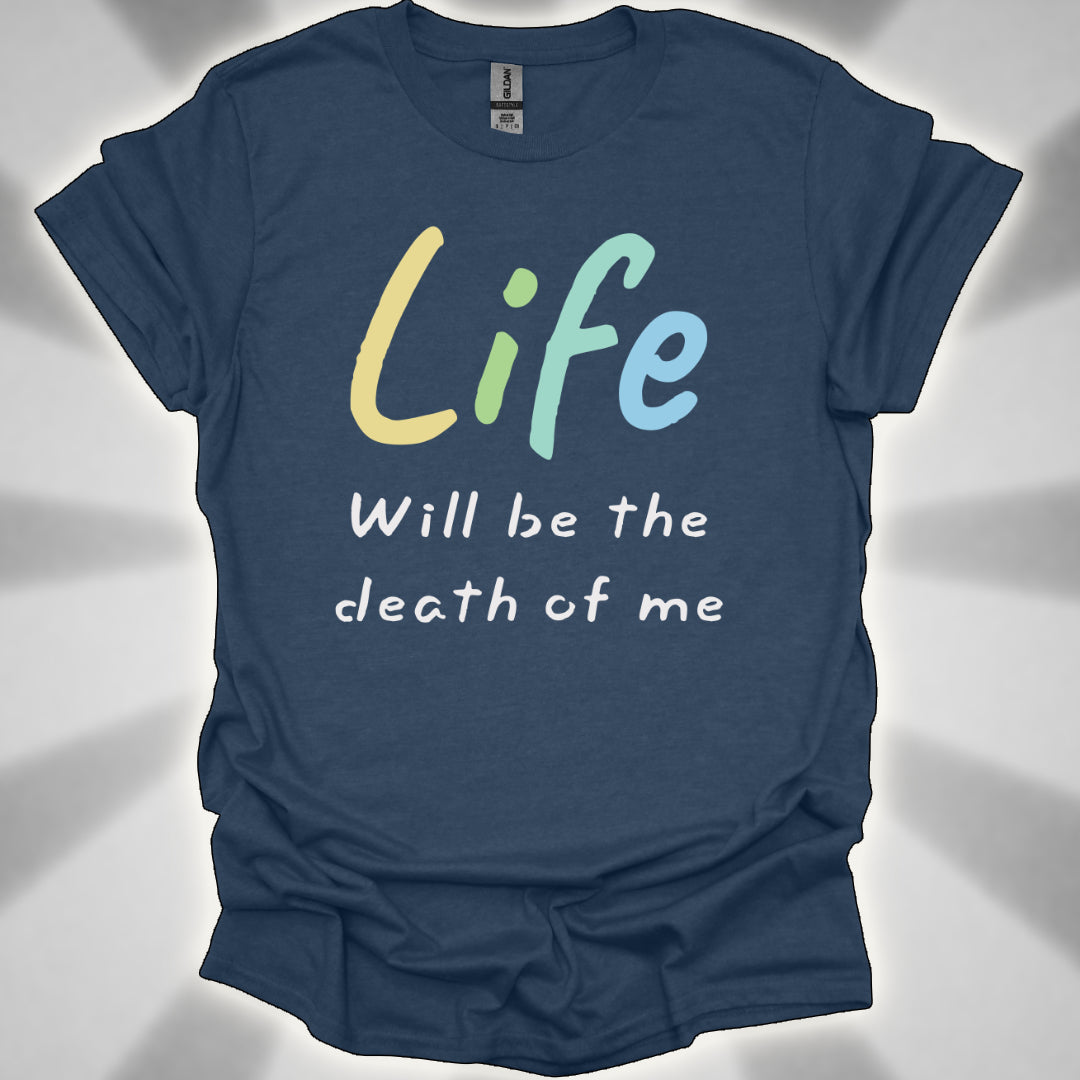 Life Will Be the Death of Me t-shit