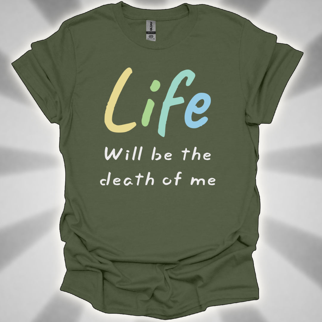 Life Will Be the Death of Me t-shit