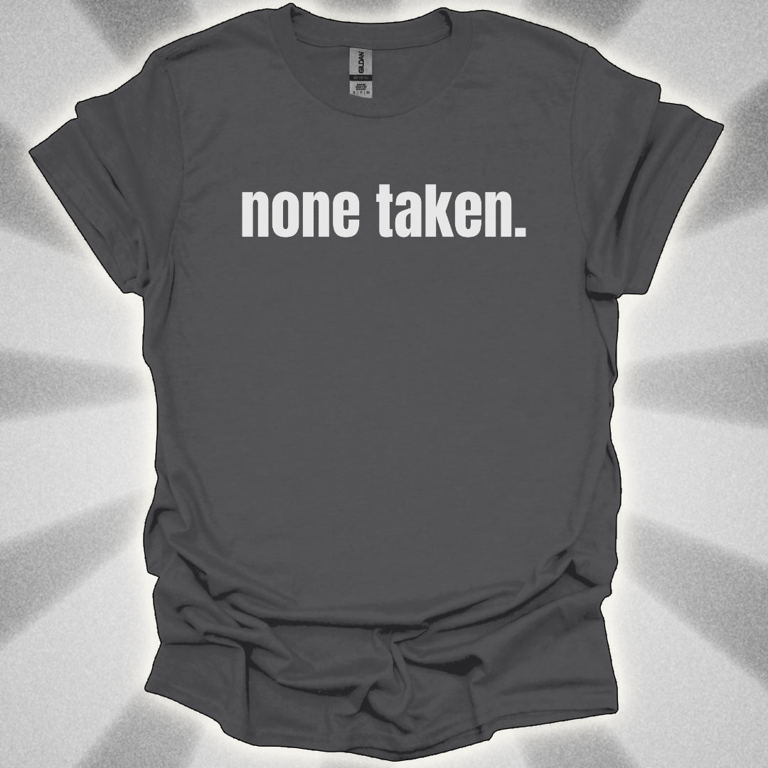 None Taken. T-Shirt