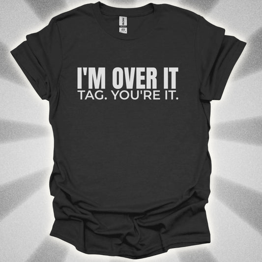 I’m Over It. Tag, You’re It Tee