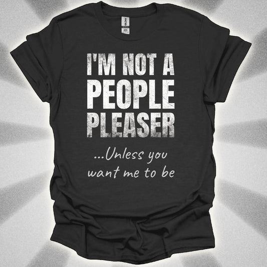 I’m Not a People Pleaser (unless you want me to be) t-shirt