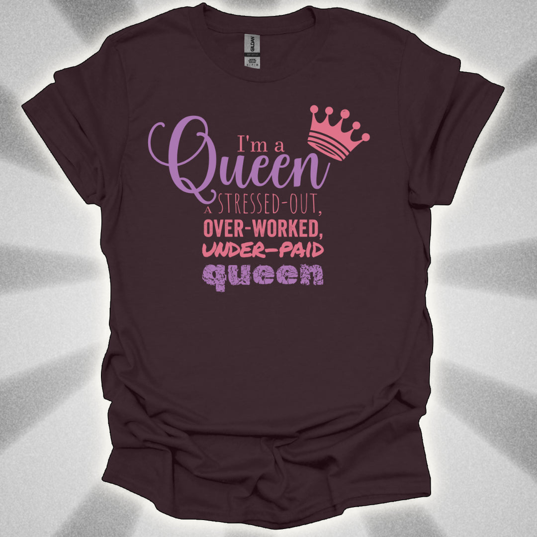 I’m a Queen… A Stressed Out, Overworked, Underpaid Queen T-Shirt