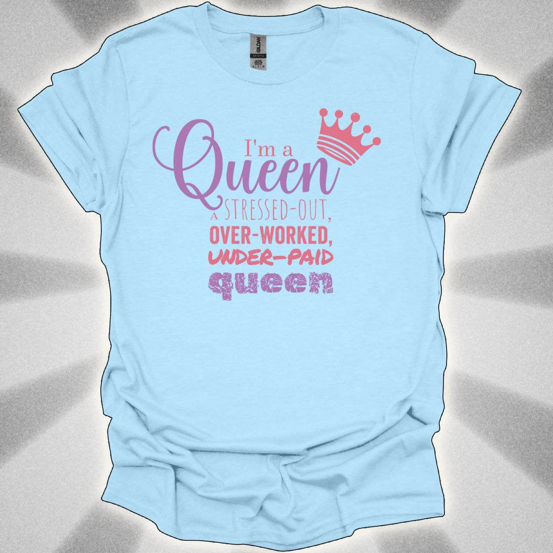 I’m a Queen… A Stressed Out, Overworked, Underpaid Queen T-Shirt