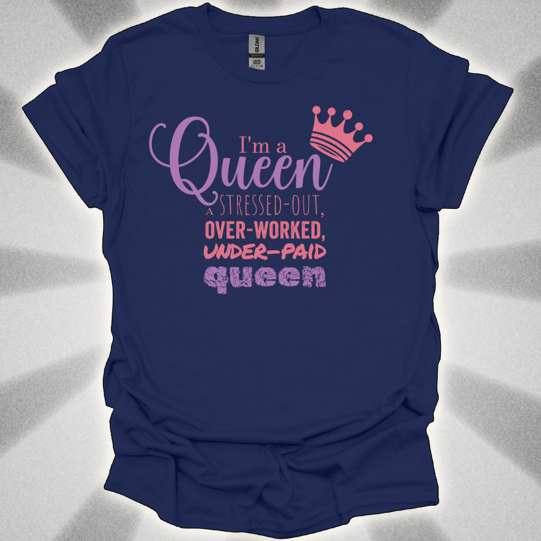 I’m a Queen… A Stressed Out, Overworked, Underpaid Queen T-Shirt