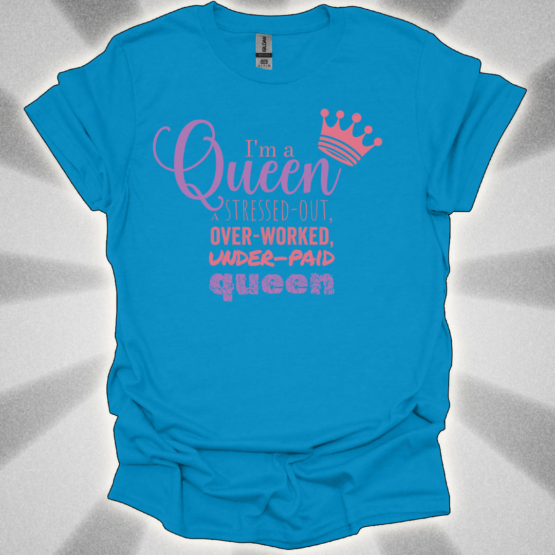 I’m a Queen… A Stressed Out, Overworked, Underpaid Queen T-Shirt
