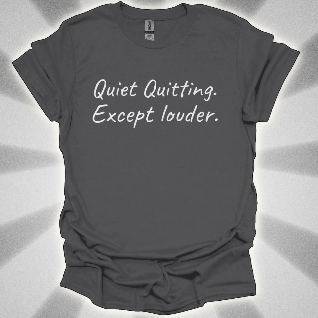 Quiet Quitting. Except Louder T-Shirt