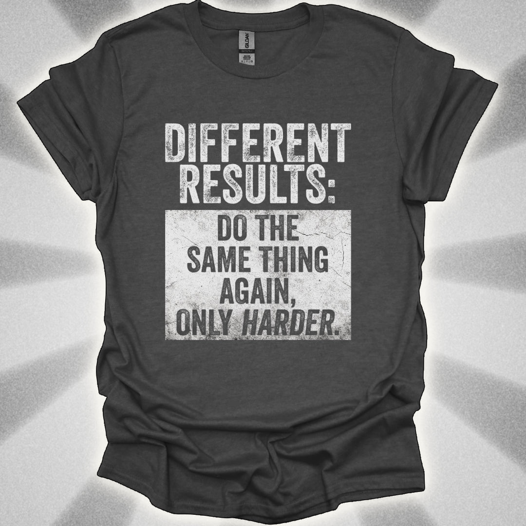 Different Results: Do The Same Thing Again, Only Harder T-Shirt