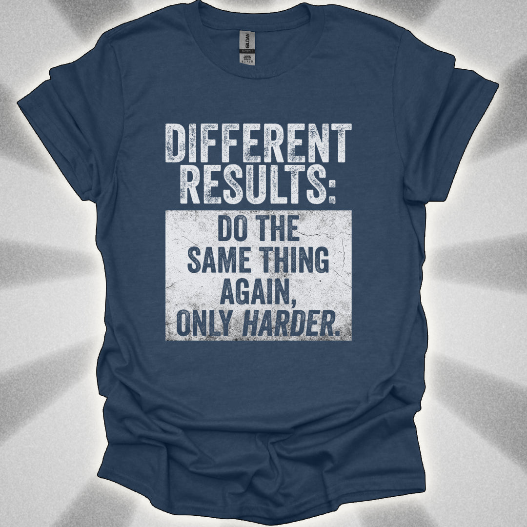 Different Results: Do The Same Thing Again, Only Harder T-Shirt