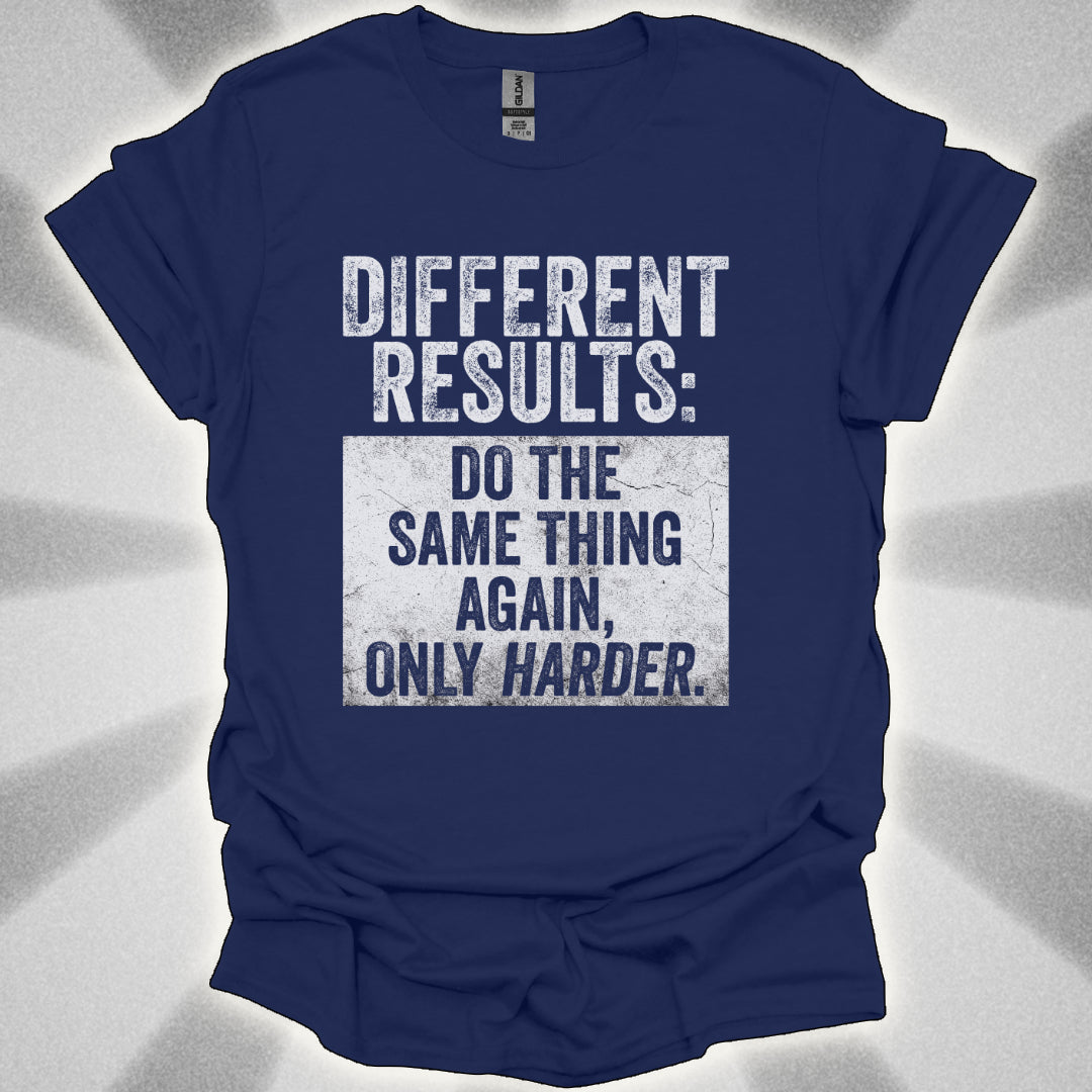 Different Results: Do The Same Thing Again, Only Harder T-Shirt